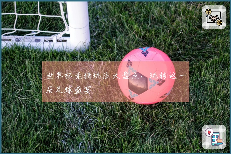 世界杯竞猜玩法大盘点，玩转这一届足球盛宴