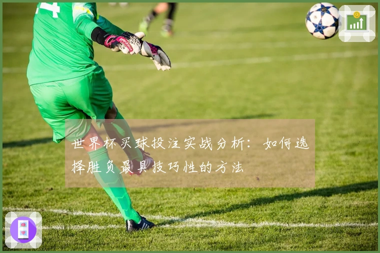 世界杯买球投注实战分析：如何选择胜负最具技巧性的方法