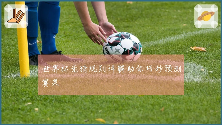 世界杯竞猜规则详解助你巧妙预测赛果