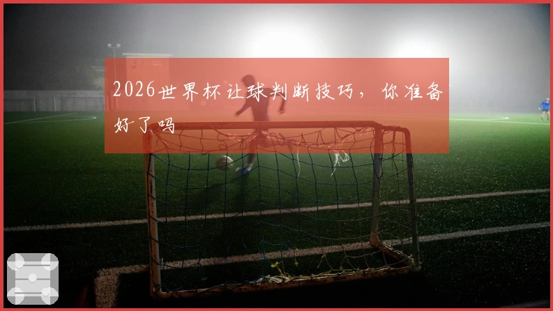2026世界杯让球判断技巧，你准备好了吗