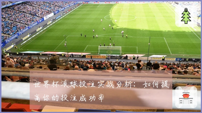 世界杯滚球投注实战分析:如何提高你的投注成功率