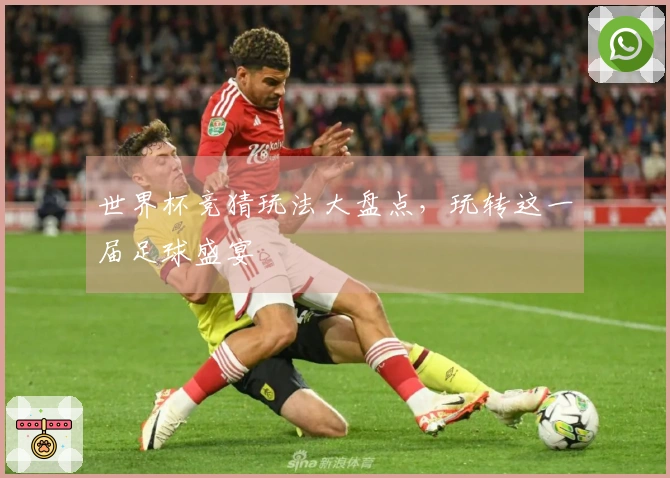 世界杯竞猜玩法大盘点，玩转这一届足球盛宴