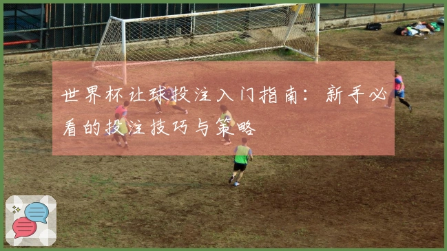 世界杯让球投注入门指南：新手必看的投注技巧与策略