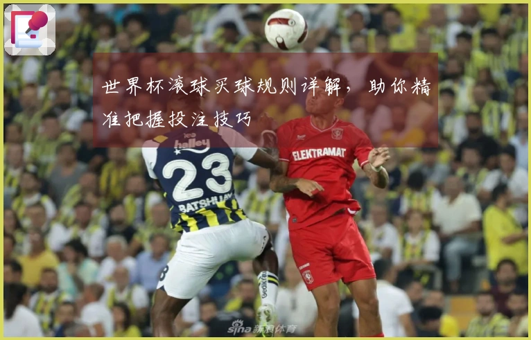 世界杯滚球买球规则详解，助你精准把握投注技巧